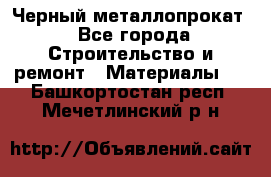 Черный металлопрокат - Все города Строительство и ремонт » Материалы   . Башкортостан респ.,Мечетлинский р-н